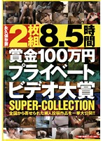 8.5時間 賞金100万円プライベートビデオ大賞 SUPER-COLLECTION
